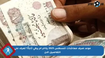 موعد صرف معاشات أغسطس 2025 يتأخر أم يبقى ثابتاً؟ تعرف على التفاصيل الآن